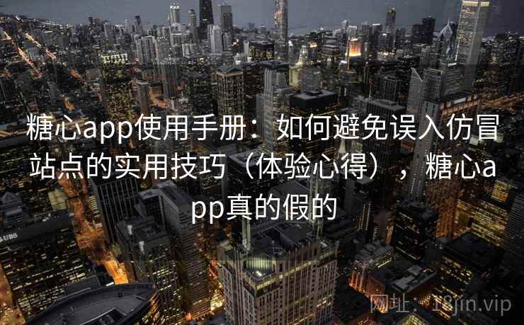 糖心app使用手册：如何避免误入仿冒站点的实用技巧（体验心得），糖心app真的假的