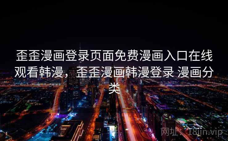 歪歪漫画登录页面免费漫画入口在线观看韩漫，歪歪漫画韩漫登录 漫画分类