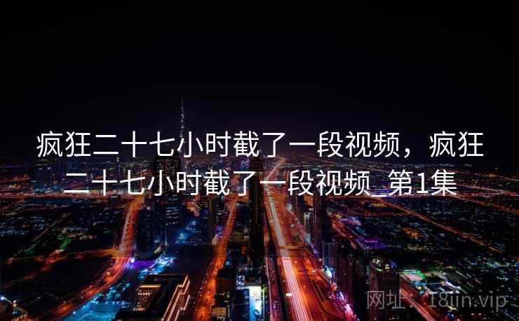疯狂二十七小时截了一段视频，疯狂二十七小时截了一段视频_第1集
