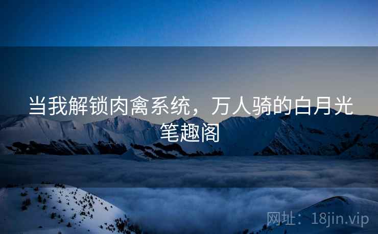 当我解锁肉禽系统，万人骑的白月光笔趣阁