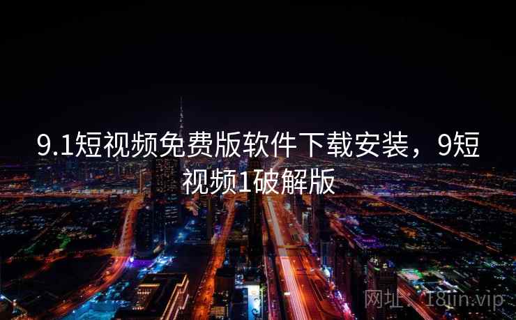 9.1短视频免费版软件下载安装，9短视频1破解版