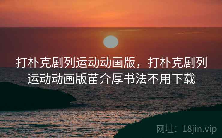 打朴克剧列运动动画版，打朴克剧列运动动画版苗介厚书法不用下载