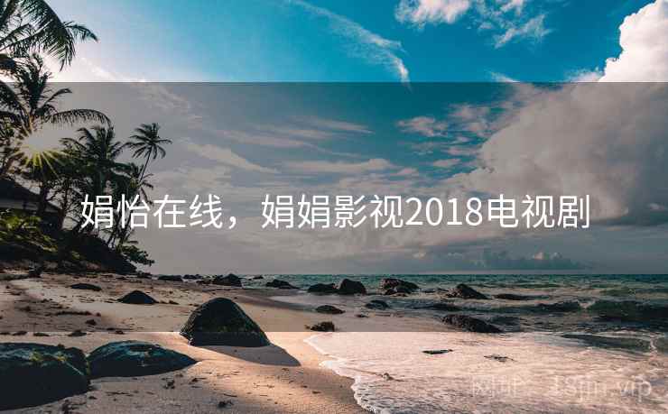 娟怡在线,娟娟影视2018电视剧 娟怡在线,娟娟影视2018电视剧