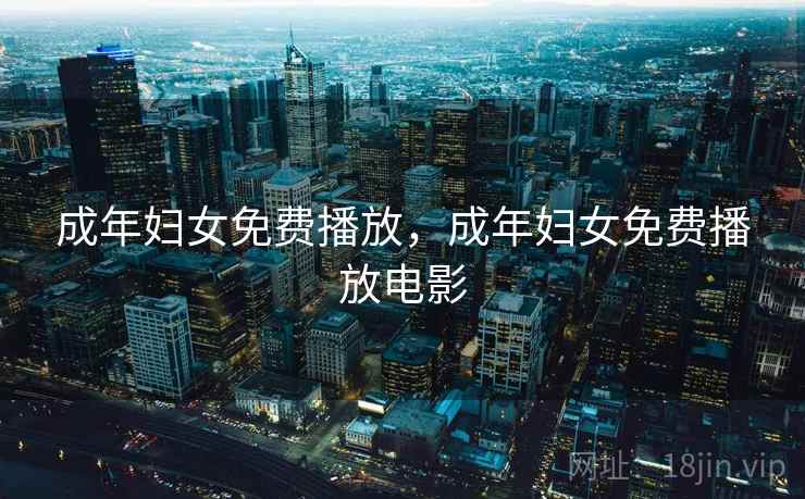 成年妇女免费播放，成年妇女免费播放电影