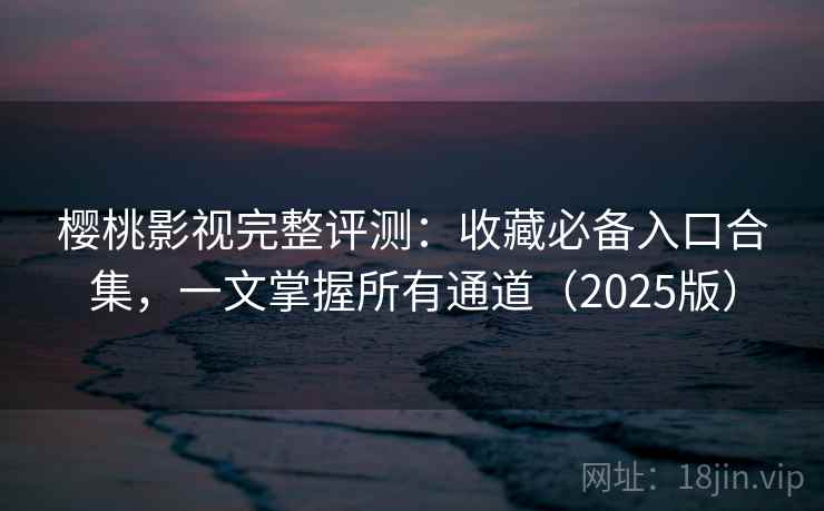 樱桃影视完整评测:收藏必备入口合集,一文掌握所有通道(2025版) 樱桃影视完整评测:收藏必备入口合集,一文掌握所有通道(2025版)