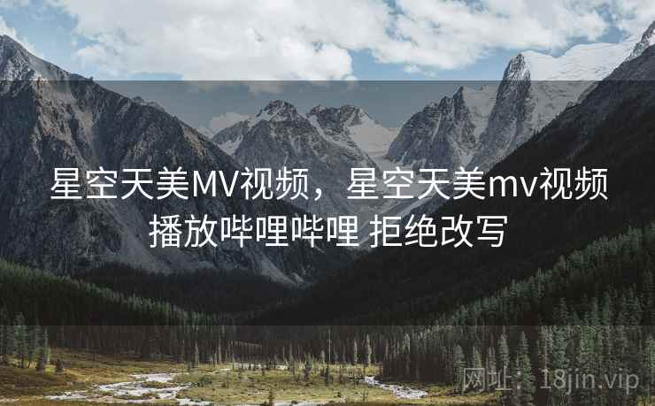 星空天美MV视频,星空天美mv视频播放哔哩哔哩 拒绝改写 星空天美MV视频,星空天美mv视频播放哔哩哔哩 拒绝改写