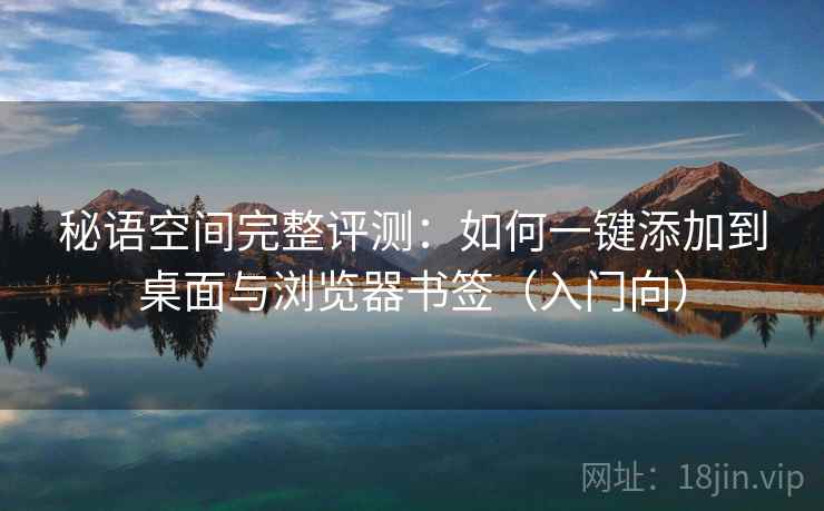 秘语空间完整评测：如何一键添加到桌面与浏览器书签（入门向）