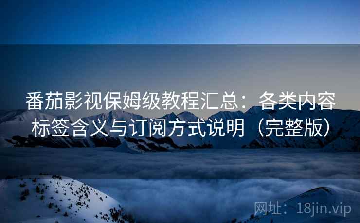 番茄影视保姆级教程汇总:各类内容标签含义与订阅方式说明(完整版) 番茄影视保姆级教程汇总:各类内容标签含义与订阅方式说明(完整版)