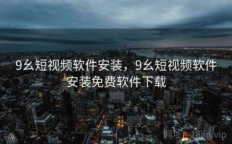 9幺短视频软件安装,9幺短视频软件安装免费软件下载 9幺短视频软件安装,9幺短视频软件安装免费软件下载