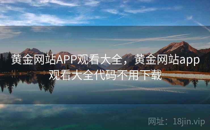 黄金网站APP观看大全，黄金网站app观看大全代码不用下载