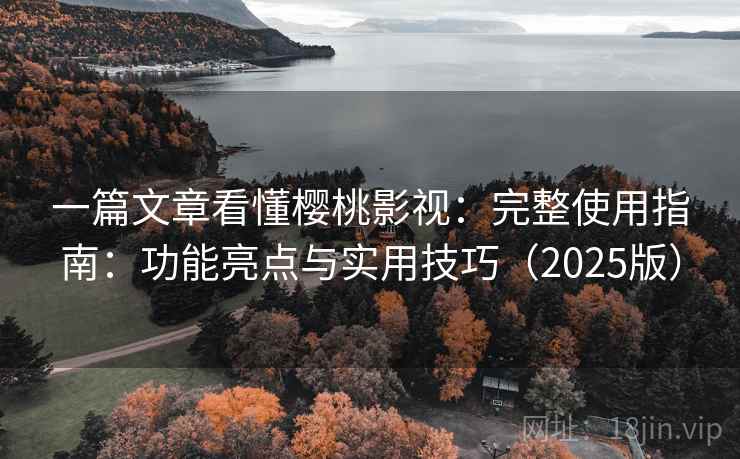 一篇文章看懂樱桃影视：完整使用指南：功能亮点与实用技巧（2025版）