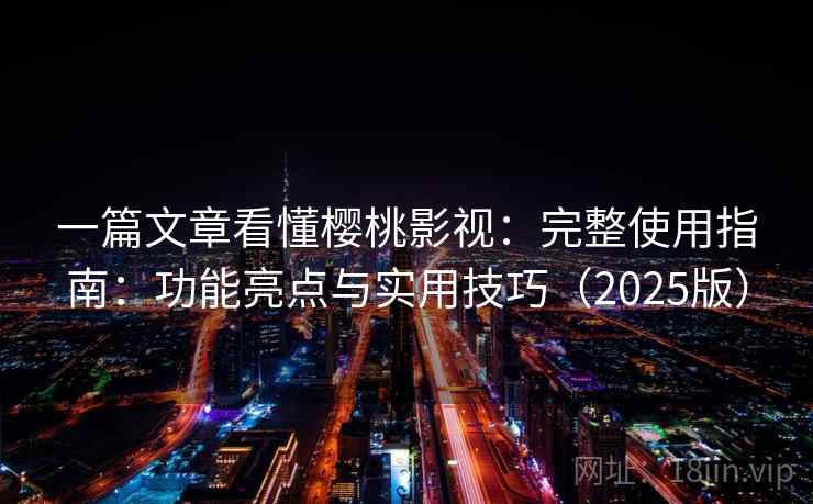 一篇文章看懂樱桃影视：完整使用指南：功能亮点与实用技巧（2025版）