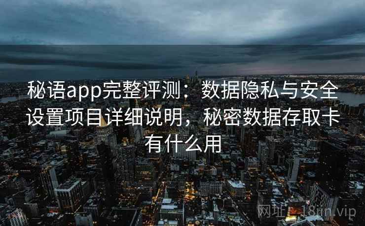 秘语app完整评测：数据隐私与安全设置项目详细说明，秘密数据存取卡有什么用