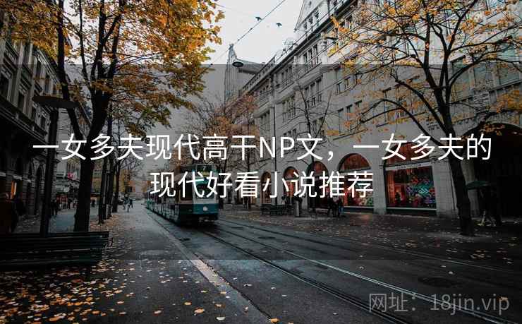 一女多夫现代高干NP文，一女多夫的现代好看小说推荐