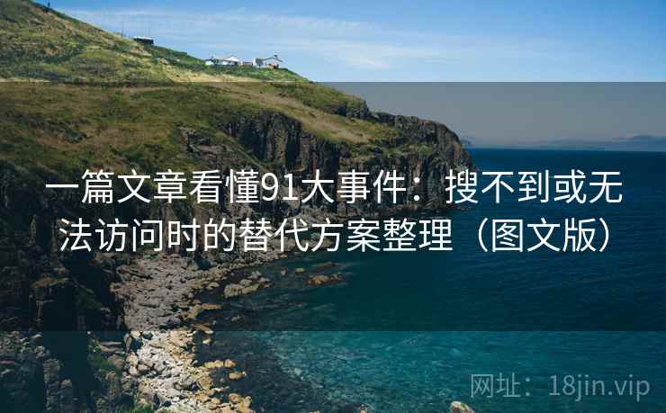 一篇文章看懂91大事件：搜不到或无法访问时的替代方案整理（图文版）