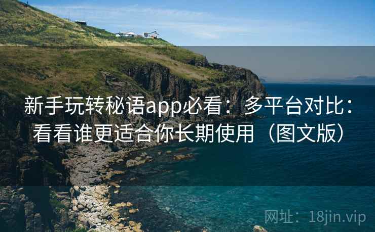 新手玩转秘语app必看：多平台对比：看看谁更适合你长期使用（图文版）