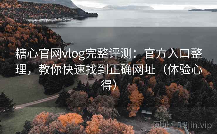 糖心官网vlog完整评测：官方入口整理，教你快速找到正确网址（体验心得）