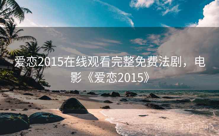 爱恋2015在线观看完整免费法剧，电影《爱恋2015》