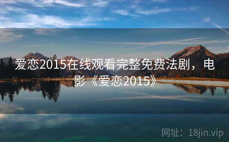 爱恋2015在线观看完整免费法剧，电影《爱恋2015》