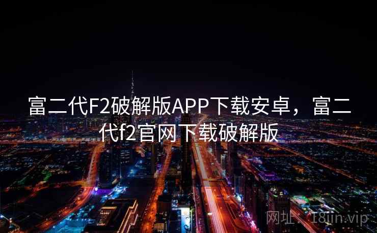 富二代F2破解版APP下载安卓，富二代f2官网下载破解版