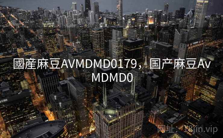 國産麻豆AVMDMD0179，国产麻豆AvMDMD0