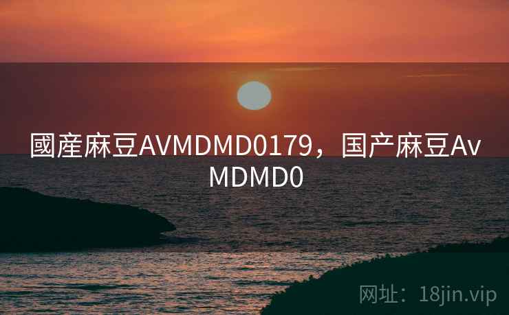 國産麻豆AVMDMD0179，国产麻豆AvMDMD0