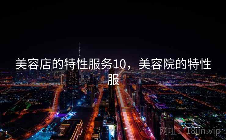 美容店的特性服务10，美容院的特性服