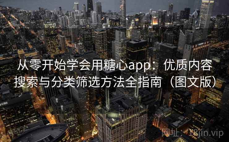 从零开始学会用糖心app:优质内容搜索与分类筛选方法全指南(图文版) 从零开始学会用糖心app:优质内容搜索与分类筛选方法全指南(图文版)