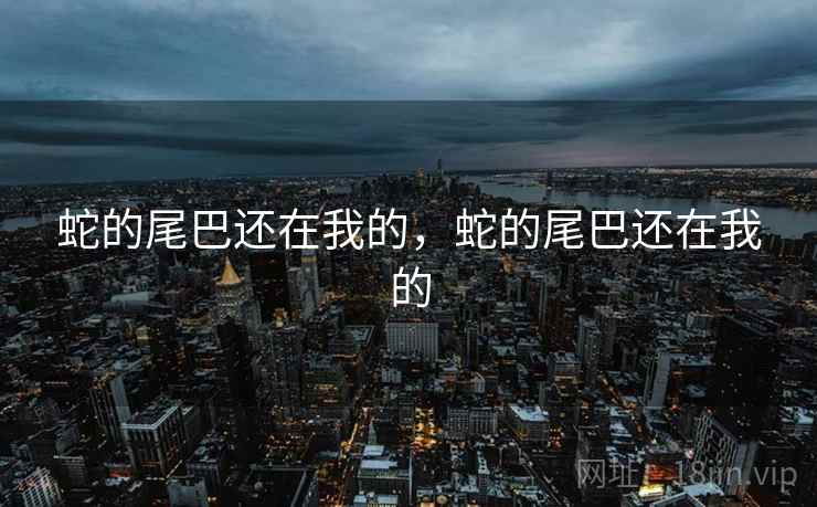 蛇的尾巴还在我的，蛇的尾巴还在我的