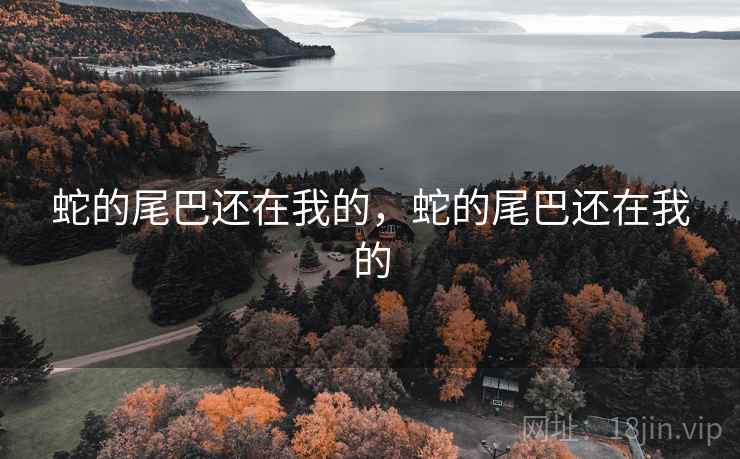 蛇的尾巴还在我的,蛇的尾巴还在我的 蛇的尾巴还在我的,蛇的尾巴还在我的
