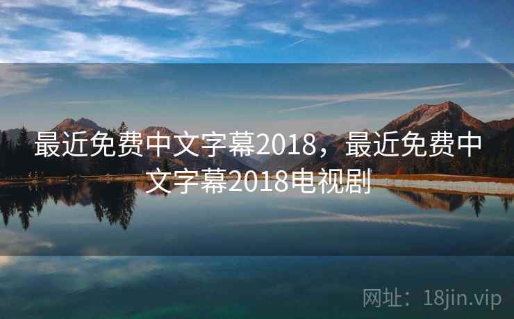 最近免费中文字幕2018，最近免费中文字幕2018电视剧