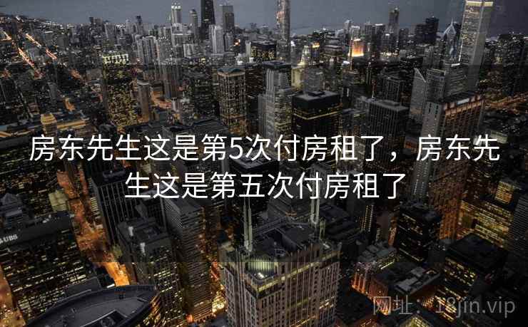 房东先生这是第5次付房租了，房东先生这是第五次付房租了