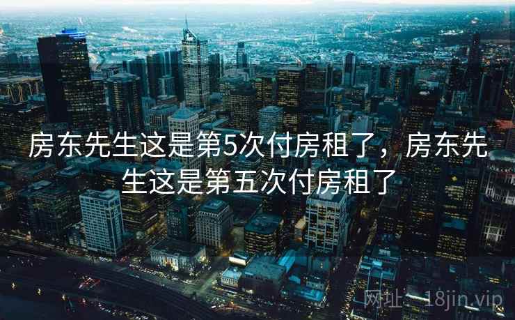 房东先生这是第5次付房租了,房东先生这是第五次付房租了 房东先生这是第5次付房租了,房东先生这是第五次付房租了