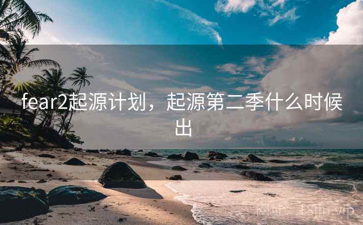 fear2起源计划，起源第二季什么时候出