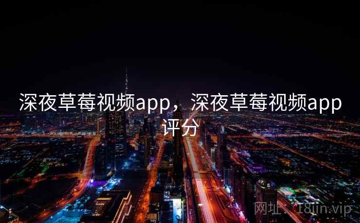 深夜草莓视频app,深夜草莓视频app评分 深夜草莓视频app,深夜草莓视频app评分