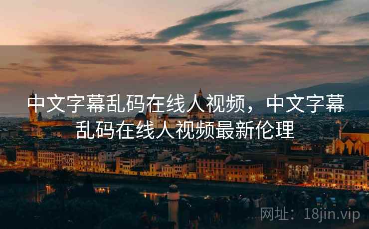 中文字幕乱码在线人视频,中文字幕乱码在线人视频最新伦理 中文字幕乱码在线人视频,中文字幕乱码在线人视频最新伦理