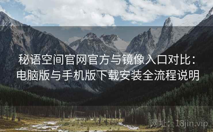 秘语空间官网官方与镜像入口对比：电脑版与手机版下载安装全流程说明