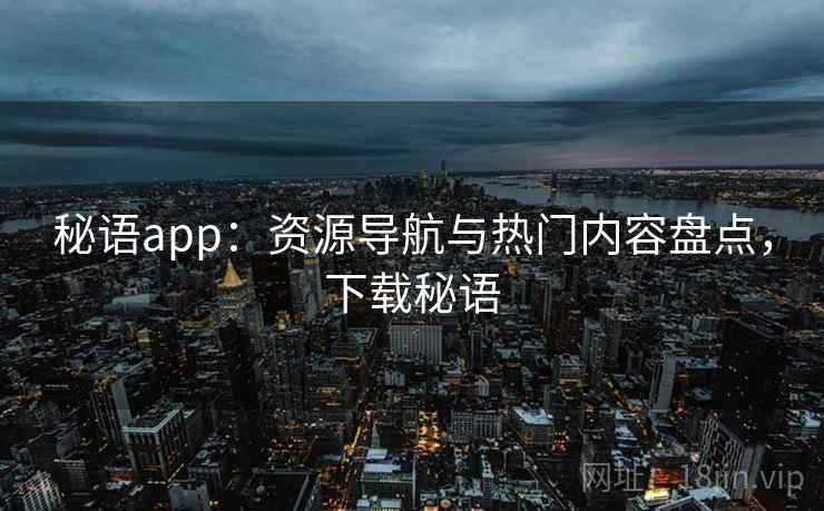 秘语app：资源导航与热门内容盘点，下载秘语