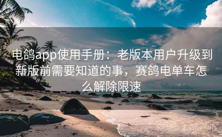 电鸽app使用手册：老版本用户升级到新版前需要知道的事，赛鸽电单车怎么解除限速