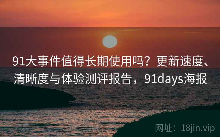 91大事件值得长期使用吗？更新速度、清晰度与体验测评报告，91days海报
