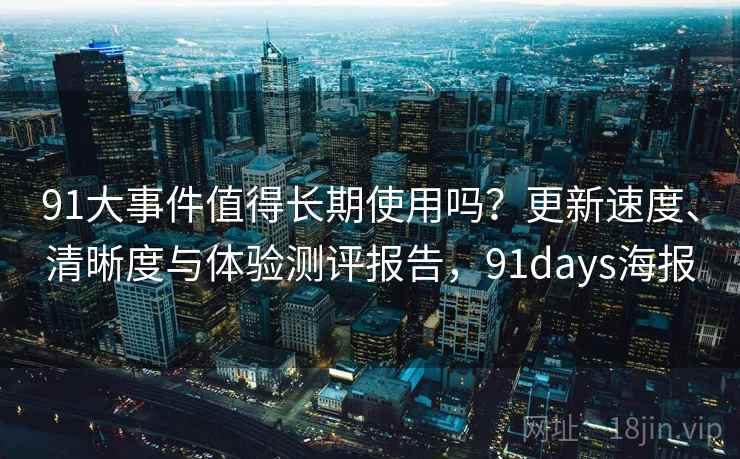 91大事件值得长期使用吗?更新速度、清晰度与体验测评报告,91days海报 91大事件值得长期使用吗?更新速度、清晰度与体验测评报告,91days海报