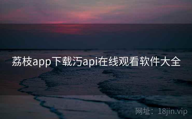 荔枝app下载汅api在线观看软件大全