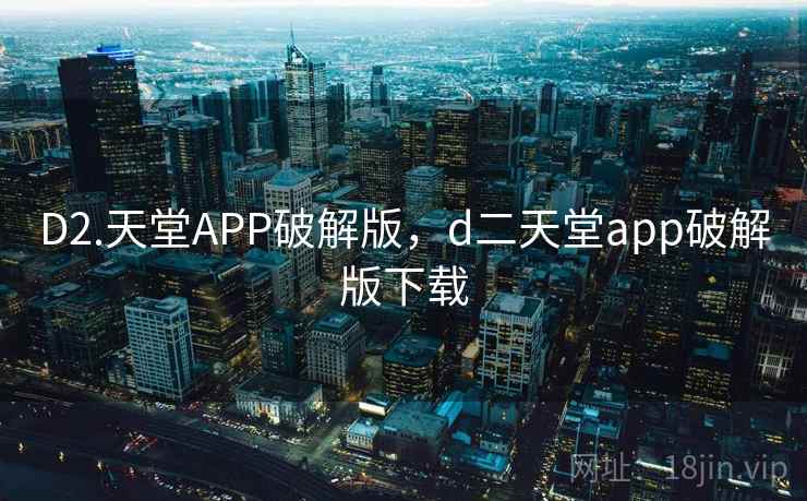 D2.天堂APP破解版,d二天堂app破解版下载 D2.天堂APP破解版,d二天堂app破解版下载