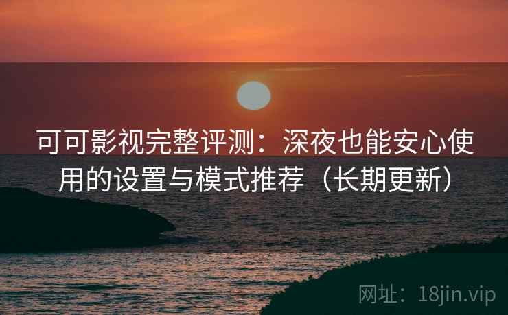 可可影视完整评测:深夜也能安心使用的设置与模式推荐(长期更新) 可可影视完整评测:深夜也能安心使用的设置与模式推荐(长期更新)