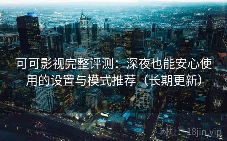 可可影视完整评测：深夜也能安心使用的设置与模式推荐（长期更新）