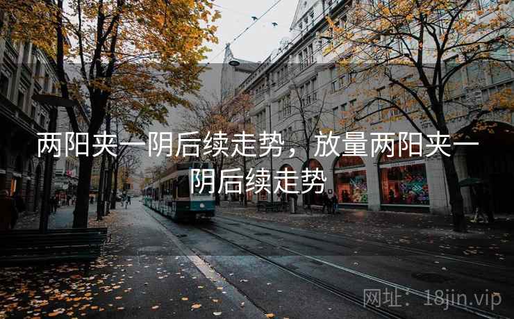 两阳夹一阴后续走势，放量两阳夹一阴后续走势
