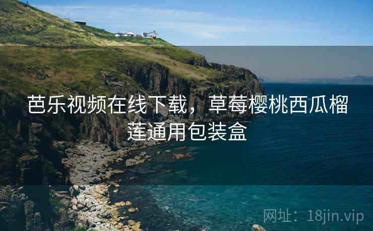 芭乐视频在线下载，草莓樱桃西瓜榴莲通用包装盒
