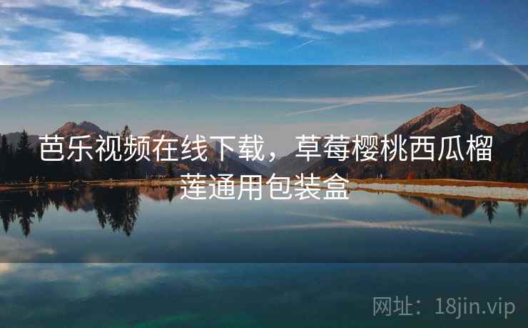 芭乐视频在线下载,草莓樱桃西瓜榴莲通用包装盒 芭乐视频在线下载,草莓樱桃西瓜榴莲通用包装盒