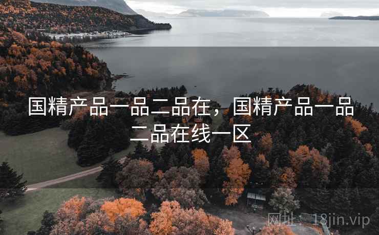 国精产品一品二品在,国精产品一品二品在线一区 国精产品一品二品在,国精产品一品二品在线一区